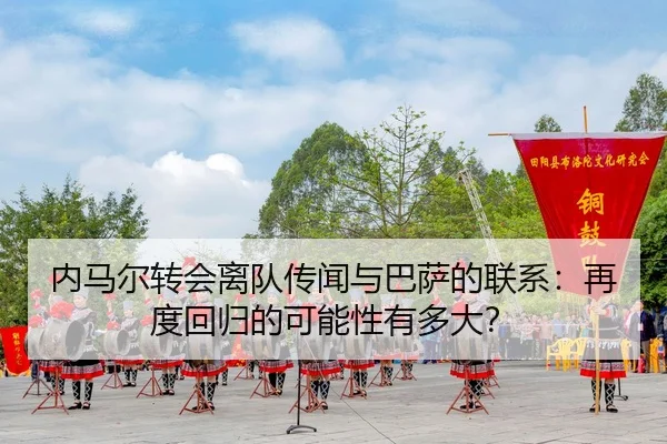 内马尔转会离队传闻与巴萨的联系：再度回归的可能性有多大？